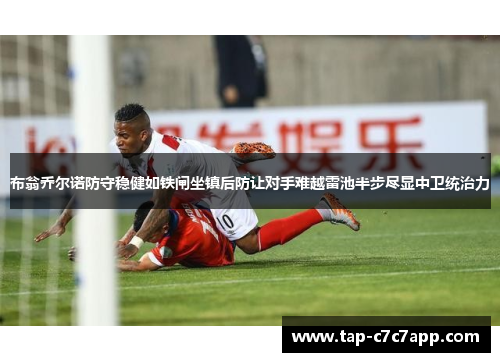 布翁乔尔诺防守稳健如铁闸坐镇后防让对手难越雷池半步尽显中卫统治力