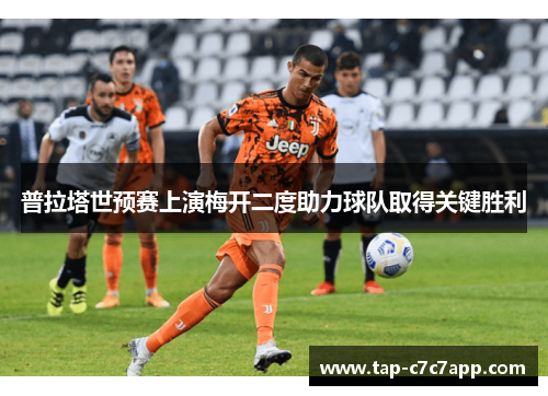 普拉塔世预赛上演梅开二度助力球队取得关键胜利 普拉塔世预赛上演梅开二度助力球队取得关键胜利
