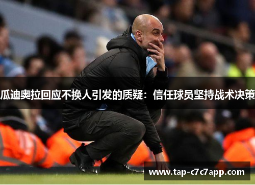 瓜迪奥拉回应不换人引发的质疑：信任球员坚持战术决策