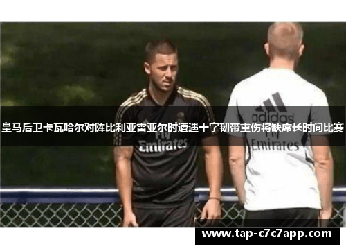 皇马后卫卡瓦哈尔对阵比利亚雷亚尔时遭遇十字韧带重伤将缺席长时间比赛