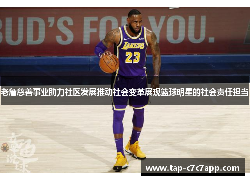 老詹慈善事业助力社区发展推动社会变革展现篮球明星的社会责任担当