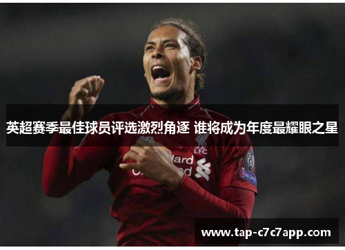 英超赛季最佳球员评选激烈角逐 谁将成为年度最耀眼之星