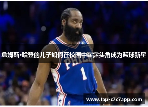 詹姆斯·哈登的儿子如何在校园中崭露头角成为篮球新星 詹姆斯·哈登的儿子如何在校园中崭露头角成为篮球新星