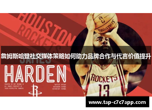 詹姆斯哈登社交媒体策略如何助力品牌合作与代言价值提升 詹姆斯哈登社交媒体策略如何助力品牌合作与代言价值提升