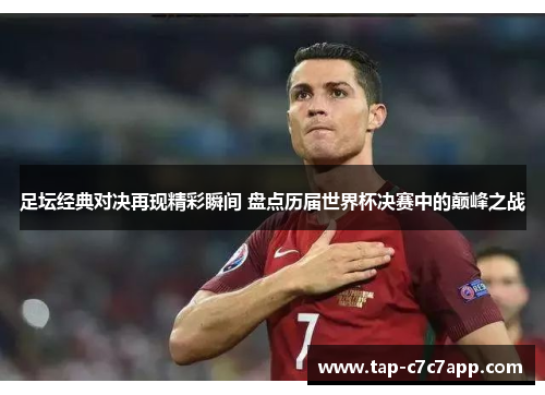 足坛经典对决再现精彩瞬间 盘点历届世界杯决赛中的巅峰之战 足坛经典对决再现精彩瞬间 盘点历届世界杯决赛中的巅峰之战