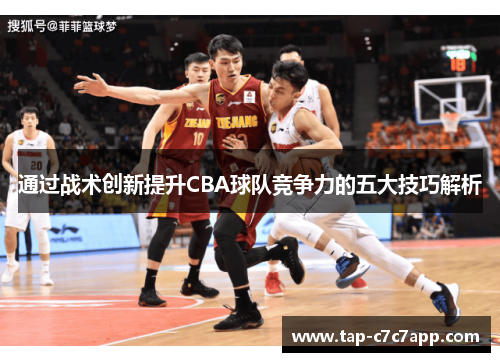 通过战术创新提升CBA球队竞争力的五大技巧解析 通过战术创新提升CBA球队竞争力的五大技巧解析