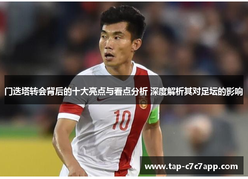 门迭塔转会背后的十大亮点与看点分析 深度解析其对足坛的影响 门迭塔转会背后的十大亮点与看点分析 深度解析其对足坛的影响