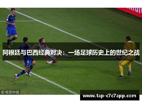 阿根廷与巴西经典对决:一场足球历史上的世纪之战 阿根廷与巴西经典对决:一场足球历史上的世纪之战