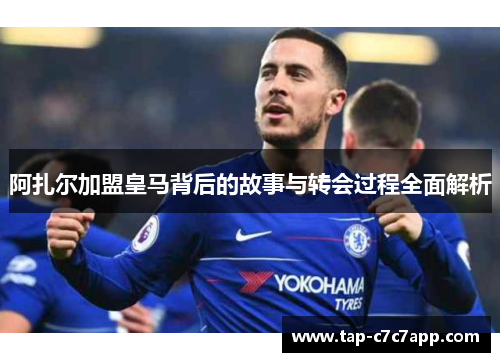 阿扎尔加盟皇马背后的故事与转会过程全面解析 阿扎尔加盟皇马背后的故事与转会过程全面解析