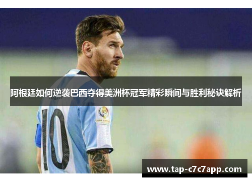 阿根廷如何逆袭巴西夺得美洲杯冠军精彩瞬间与胜利秘诀解析 阿根廷如何逆袭巴西夺得美洲杯冠军精彩瞬间与胜利秘诀解析