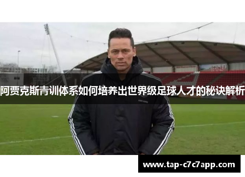 阿贾克斯青训体系如何培养出世界级足球人才的秘诀解析 阿贾克斯青训体系如何培养出世界级足球人才的秘诀解析